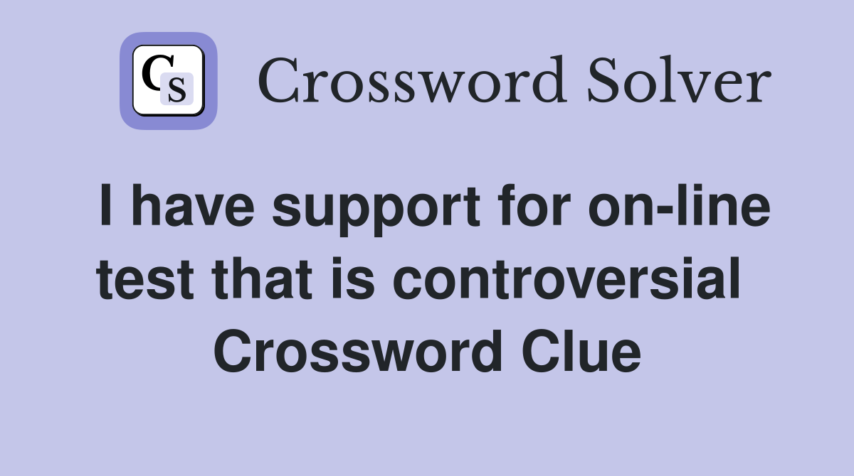 I have support for on-line test that is controversial  Crossword Clue