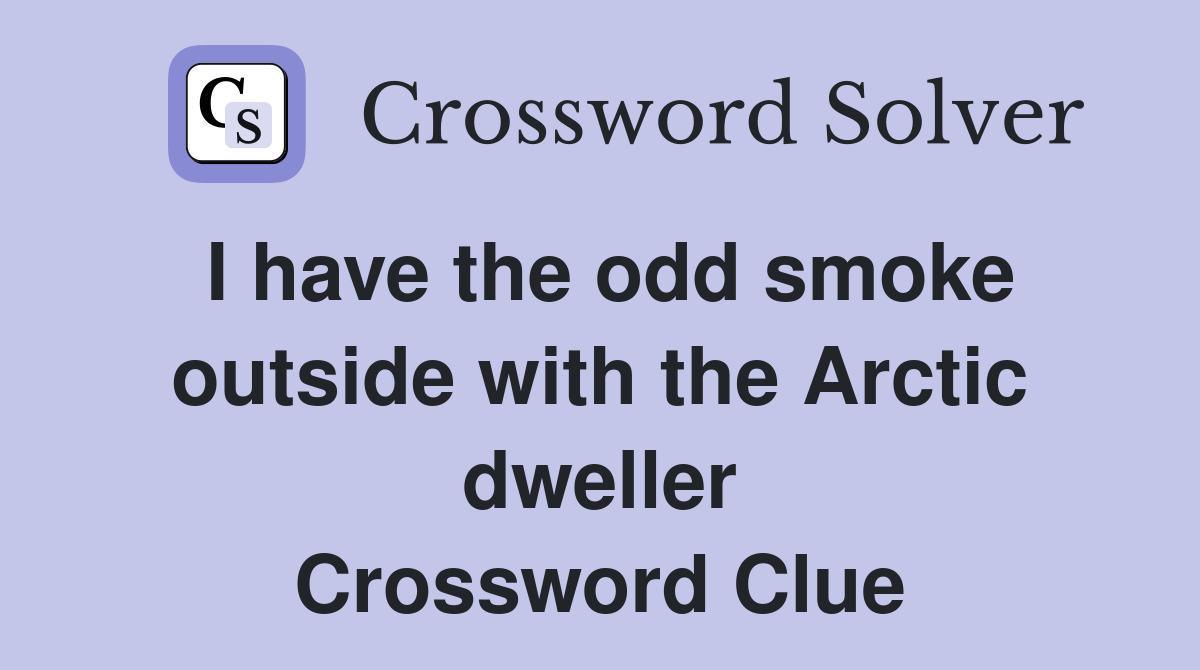 I have the odd smoke outside with the Arctic dweller Crossword Clue