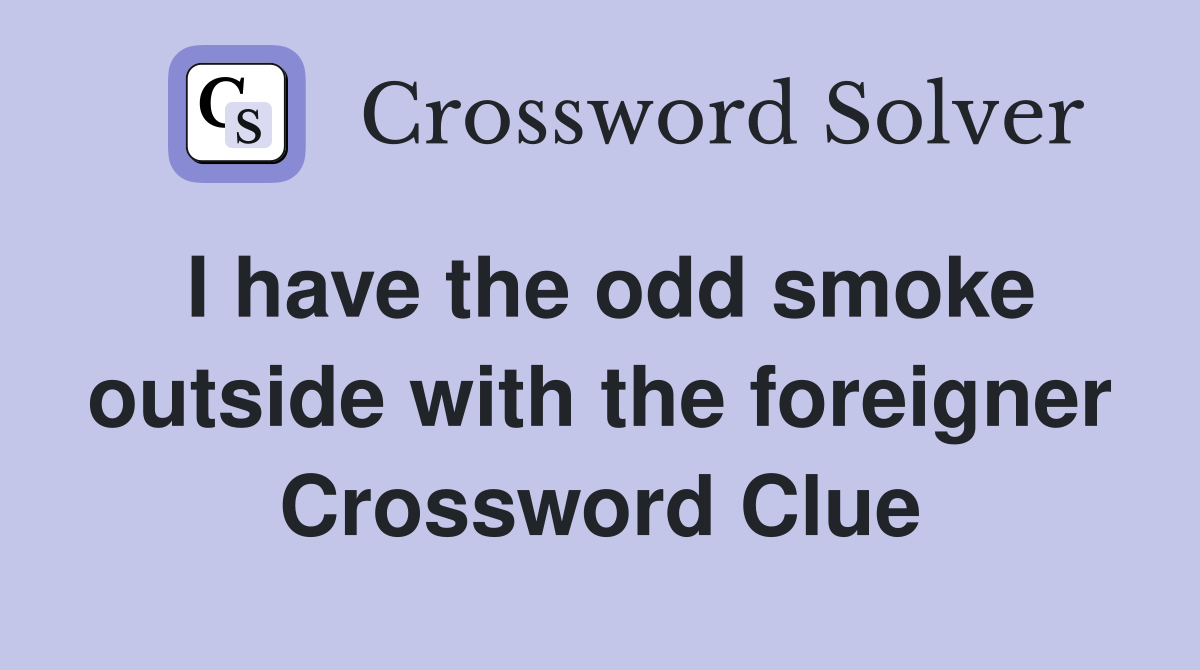 I have the odd smoke outside with the foreigner Crossword Clue