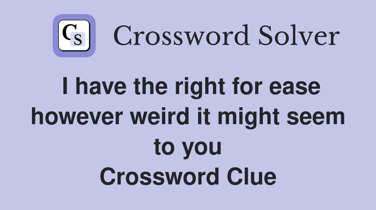 I have the right for ease however weird it might seem to you Crossword Clue