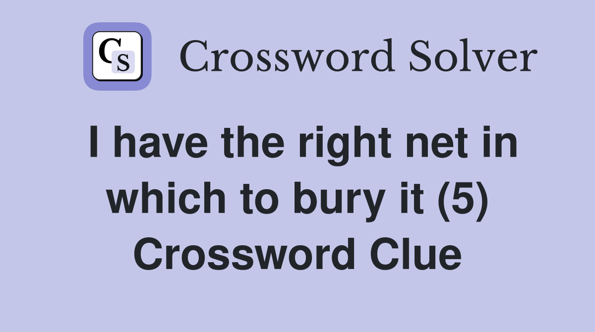 I have the right net in which to bury it (5) Crossword Clue