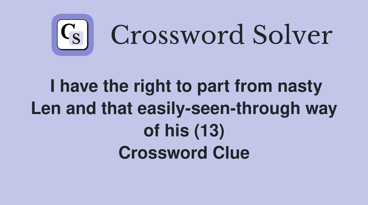 I have the right to part from nasty Len and that easily-seen-through way of his (13) Crossword Clue