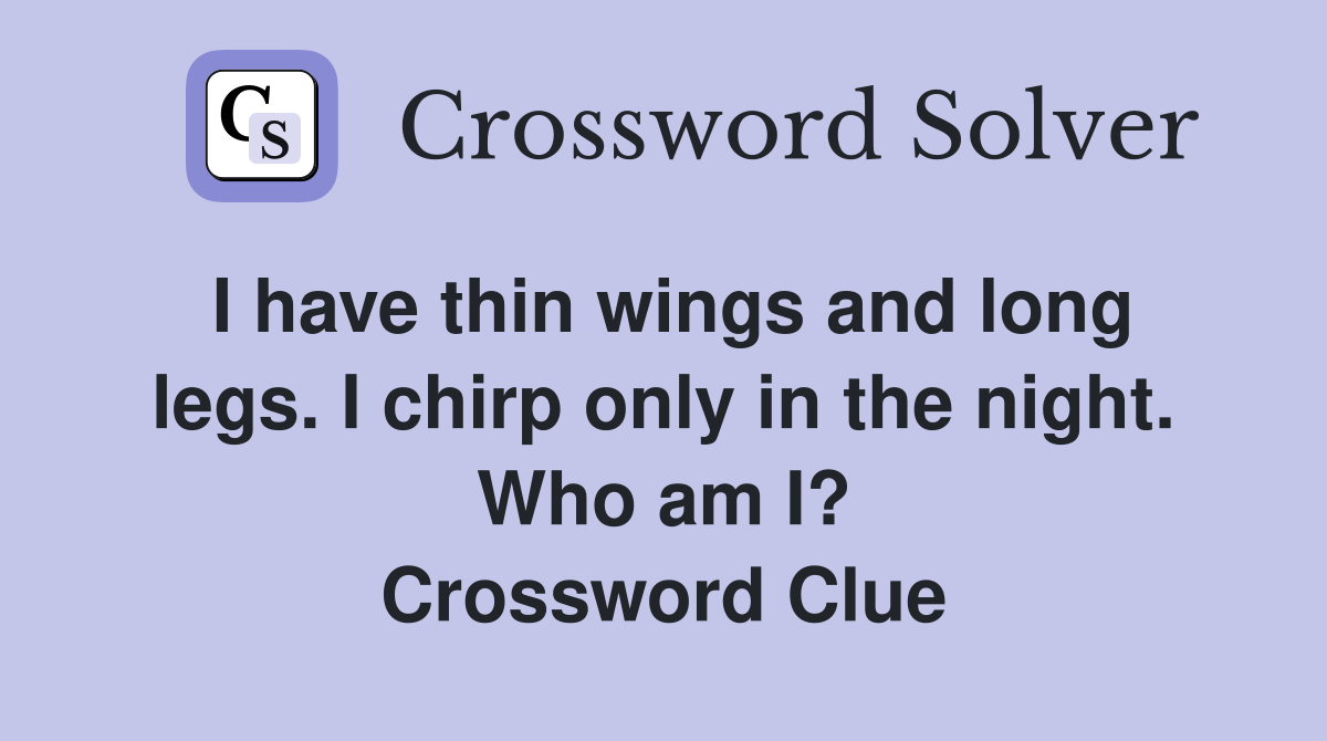 I have thin wings and long legs. I chirp only in the night. Who am I? Crossword Clue