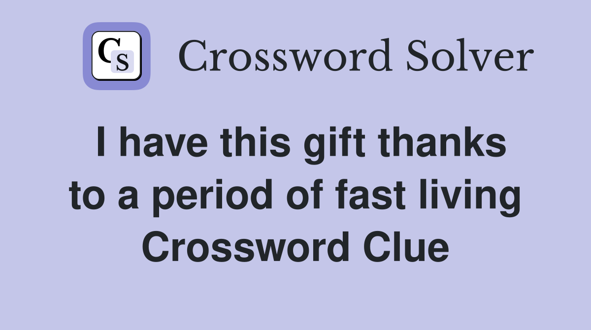 I have this gift thanks to a period of fast living Crossword Clue