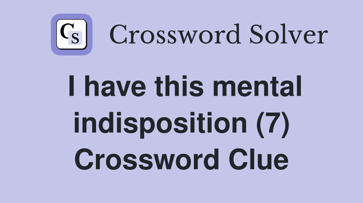 I have this mental indisposition (7) Crossword Clue
