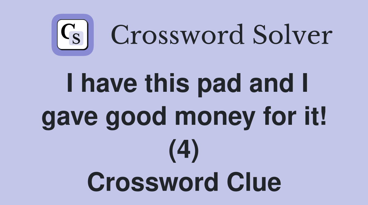 I have this pad and I gave good money for it! (4) Crossword Clue