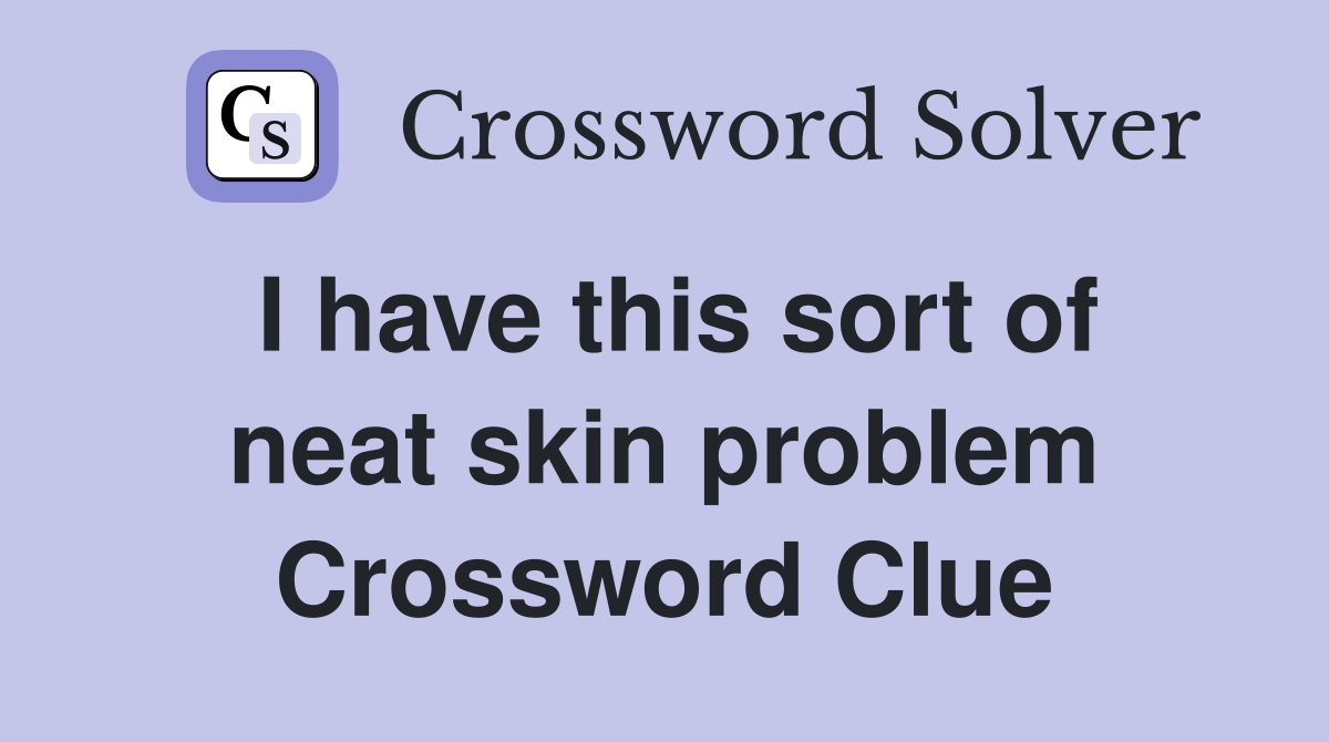 I have this sort of neat skin problem Crossword Clue