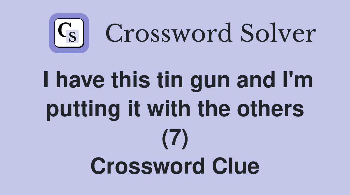 I have this tin gun and I'm putting it with the others (7) Crossword Clue