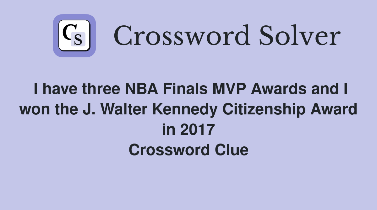 I have three NBA Finals MVP Awards and I won the J. Walter Kennedy Citizenship Award in 2017 Crossword Clue