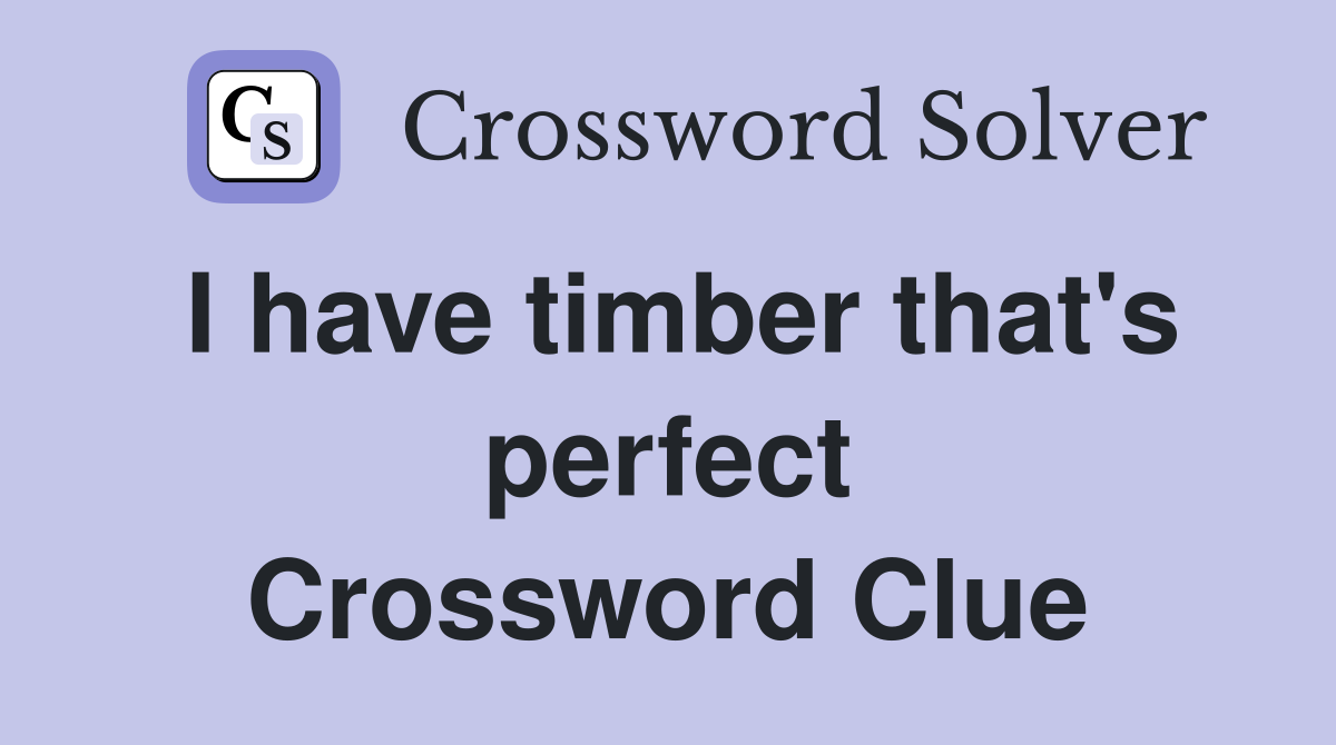 I have timber that's perfect Crossword Clue