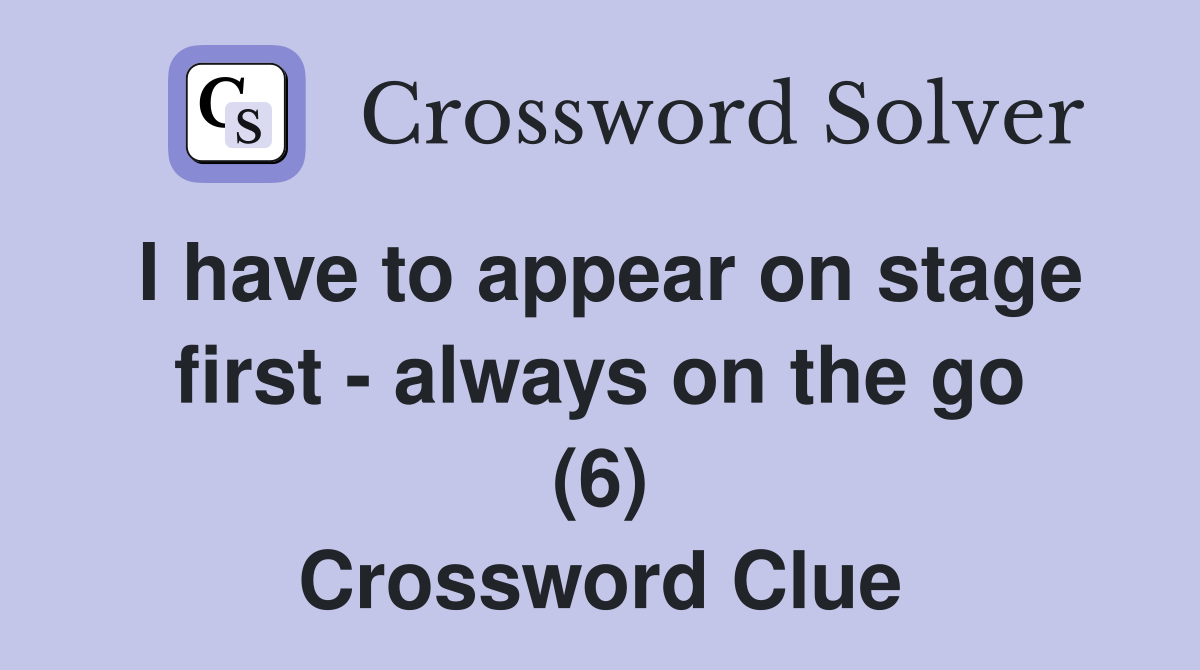 I have to appear on stage first - always on the go (6) Crossword Clue