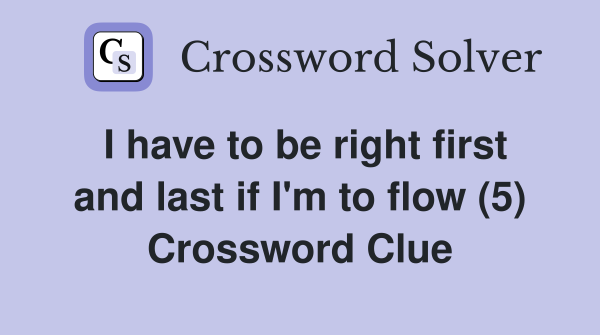 I have to be right first and last if I'm to flow (5) Crossword Clue