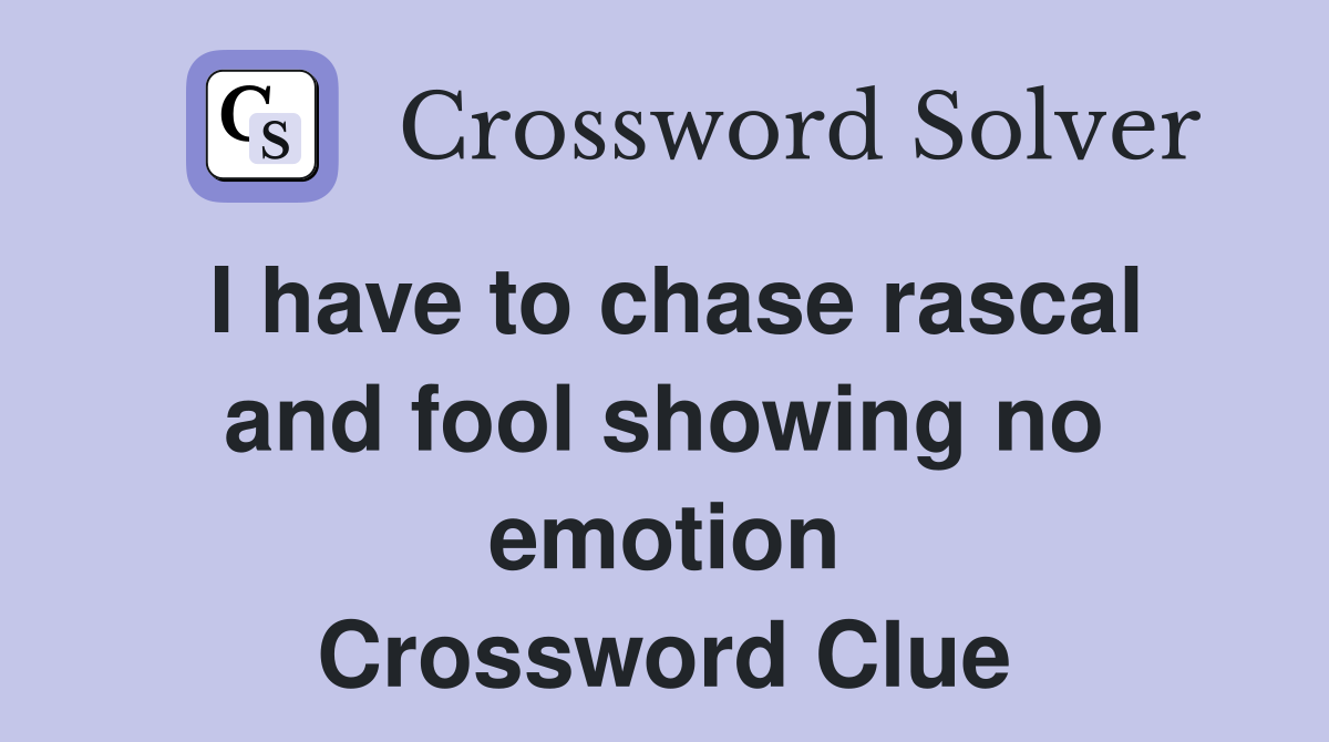 I have to chase rascal and fool showing no emotion Crossword Clue