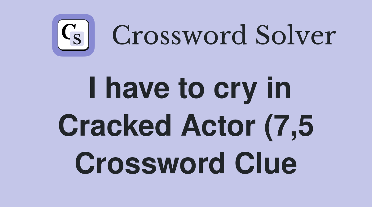 I have to cry in Cracked Actor (7 5) Crossword Clue Answers I have to cry in Cracked Actor (7 5) Crossword Clue Answers