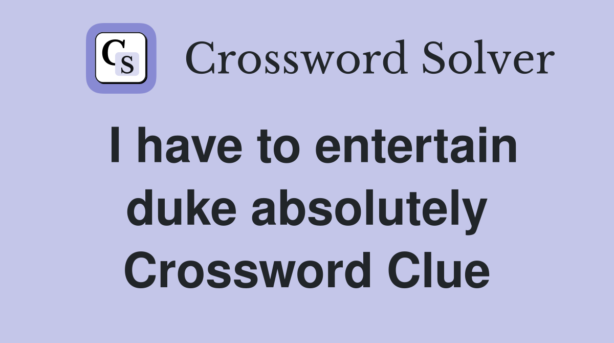 I have to entertain duke absolutely Crossword Clue