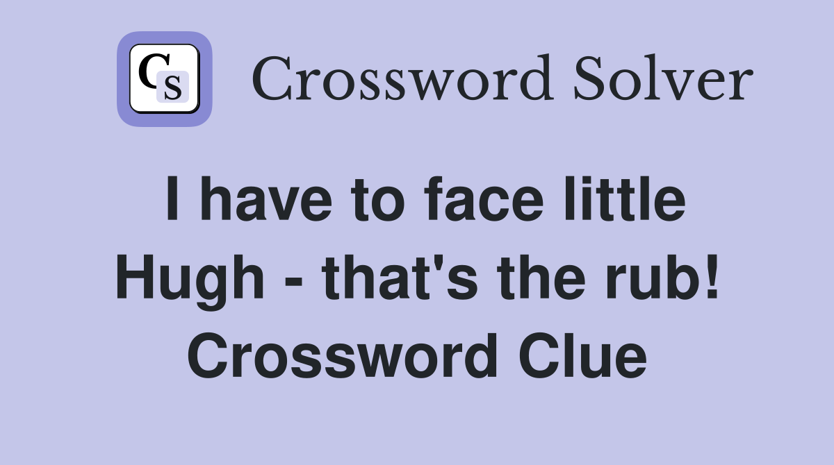 I have to face little Hugh - that's the rub! Crossword Clue