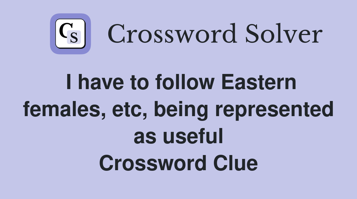 I have to follow Eastern females, etc, being represented as useful Crossword Clue