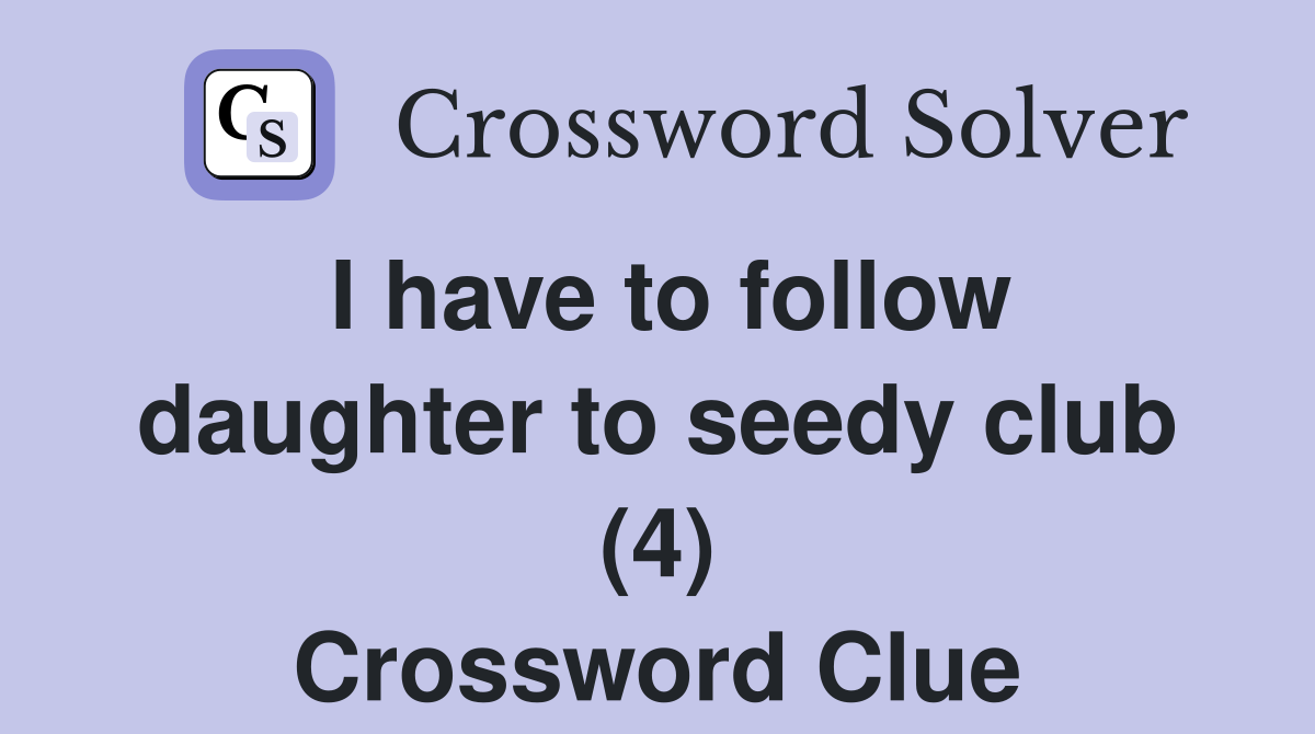 I have to follow daughter to seedy club (4) Crossword Clue