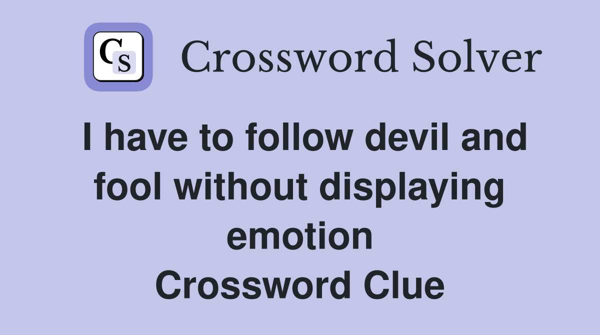 I have to follow devil and fool without displaying emotion Crossword Clue