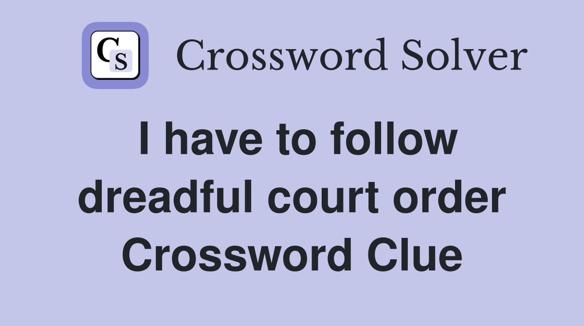 I have to follow dreadful court order Crossword Clue