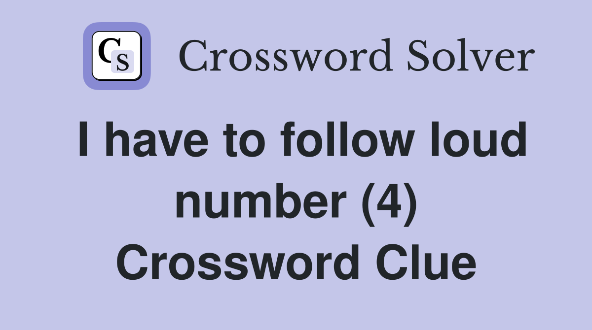 I have to follow loud number (4) Crossword Clue