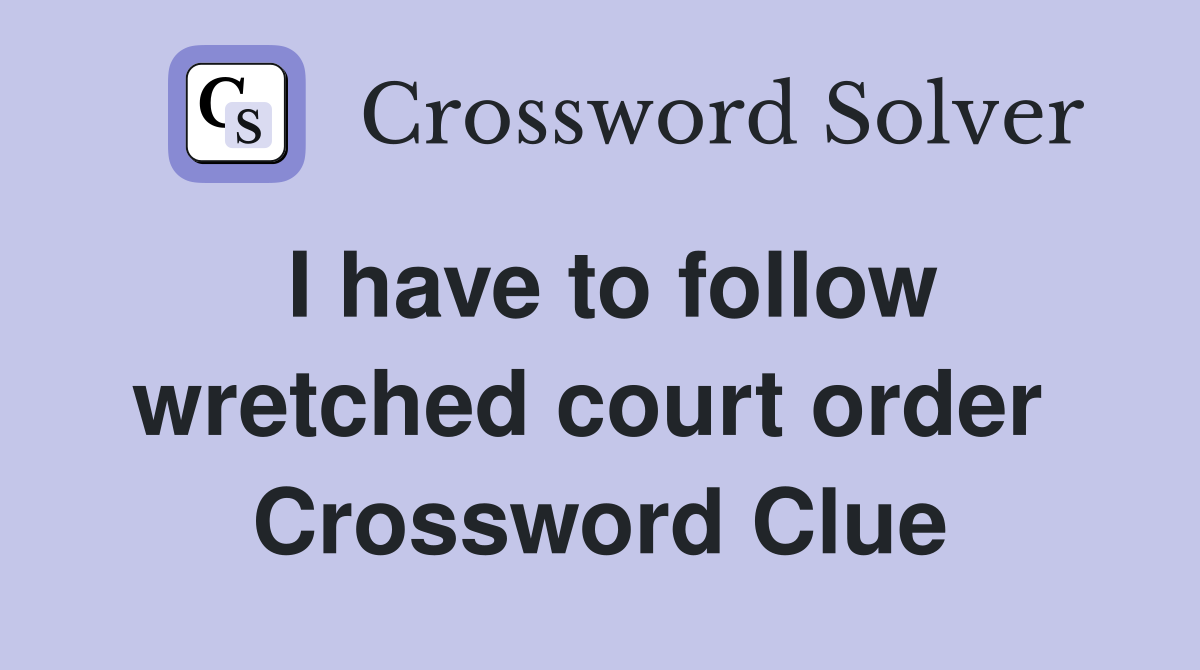 I have to follow wretched court order  Crossword Clue