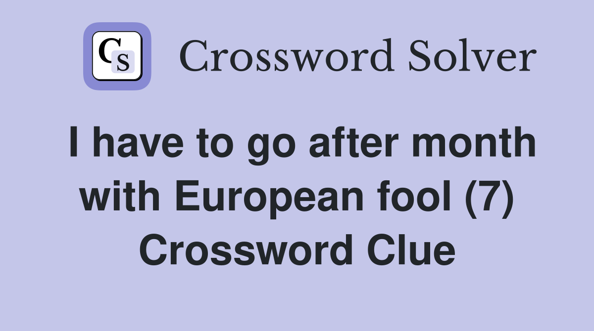 I have to go after month with European fool (7) Crossword Clue