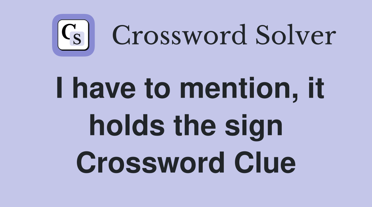 I have to mention, it holds the sign Crossword Clue
