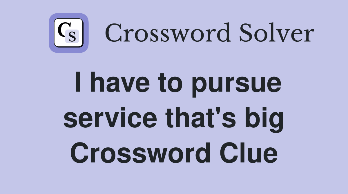 I have to pursue service that's big Crossword Clue