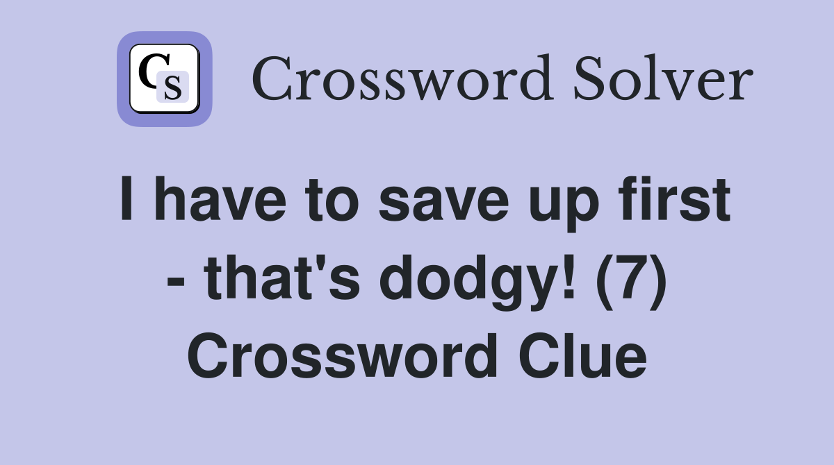 I have to save up first - that's dodgy! (7) Crossword Clue