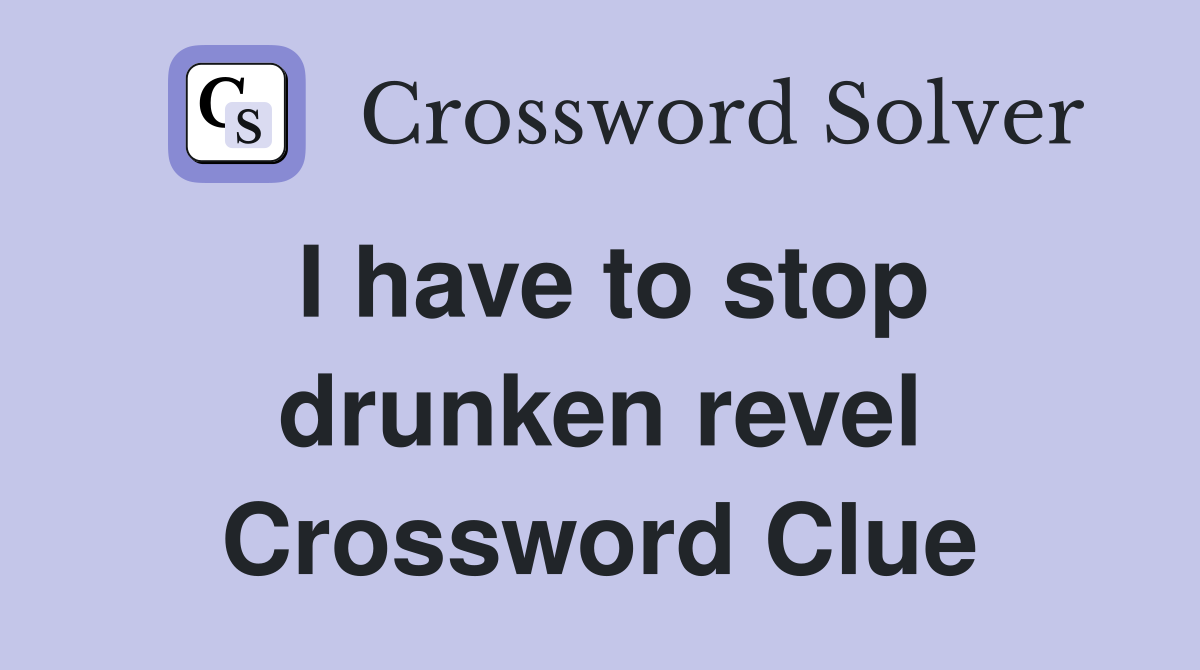 I have to stop drunken revel Crossword Clue