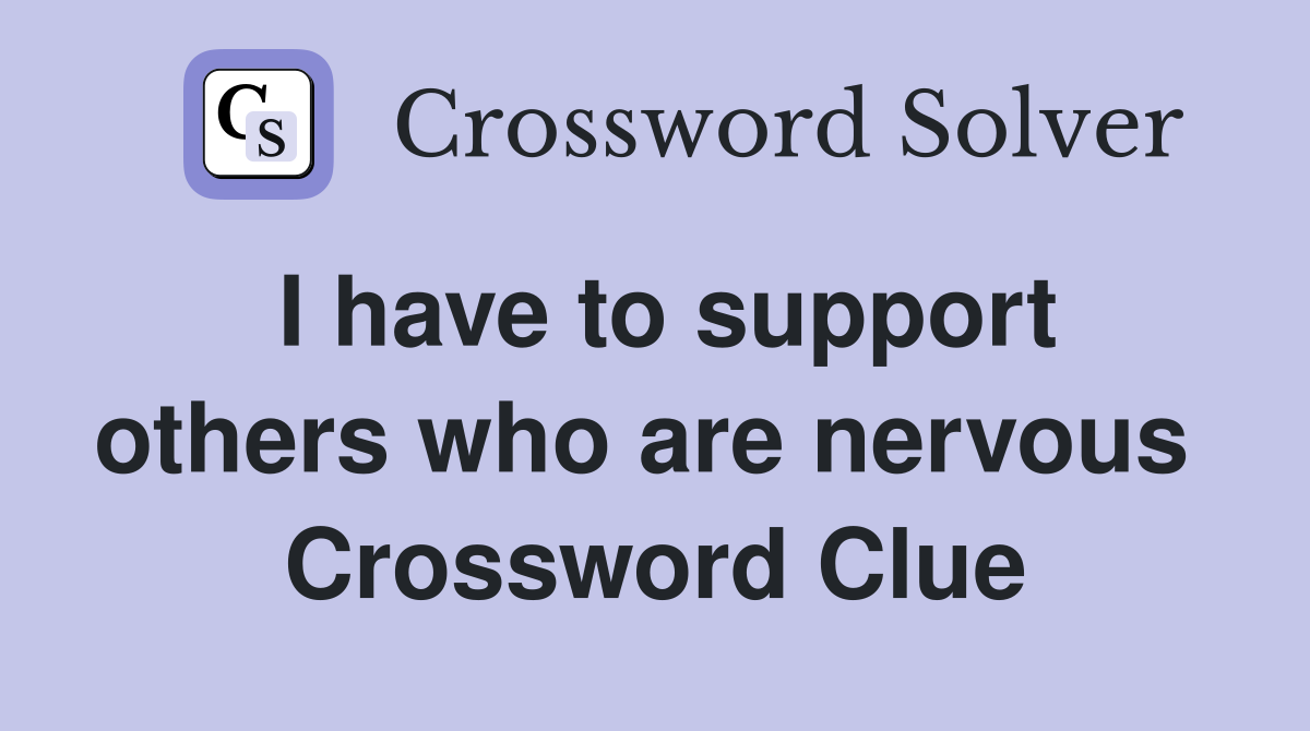 I have to support others who are nervous  Crossword Clue