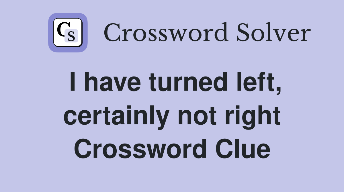 I have turned left, certainly not right Crossword Clue