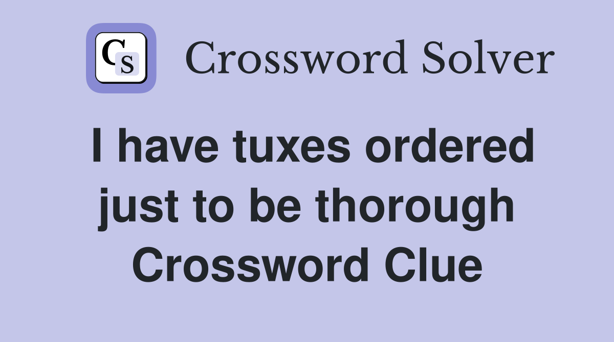 I have tuxes ordered just to be thorough Crossword Clue