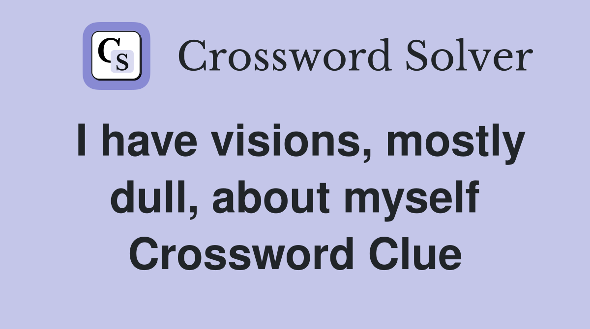 I have visions, mostly dull, about myself Crossword Clue