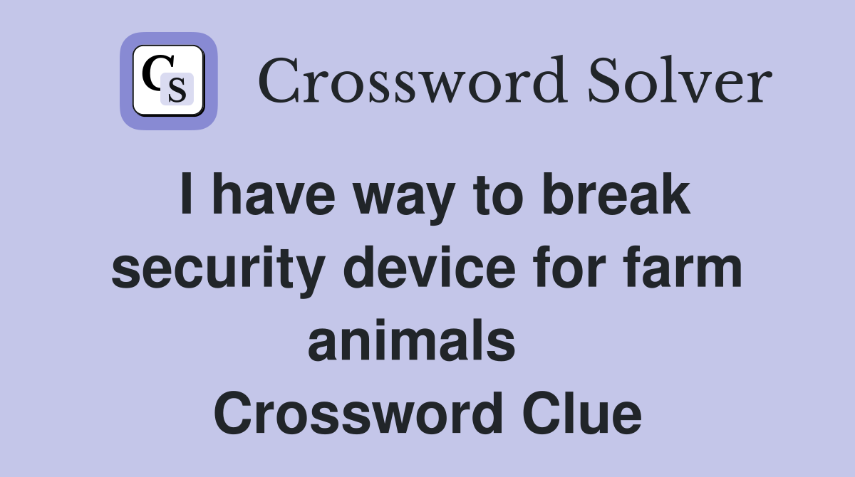 I have way to break security device for farm animals   Crossword Clue