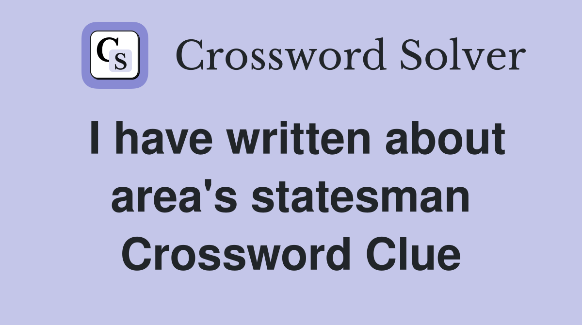I have written about area's statesman Crossword Clue
