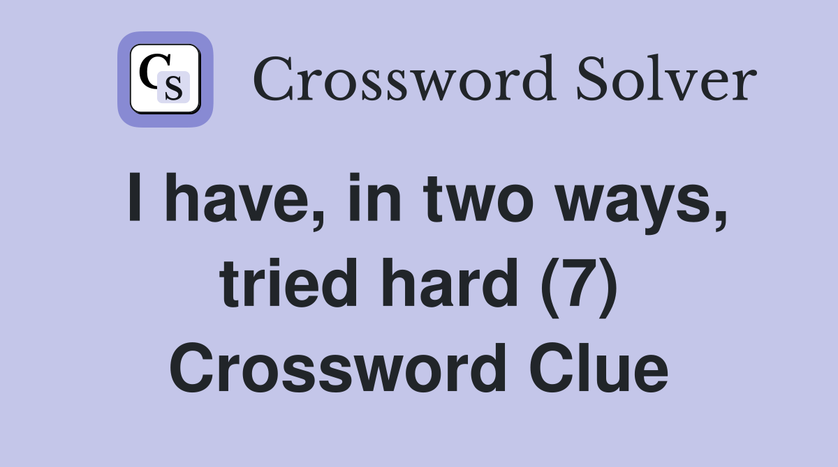 I have, in two ways, tried hard (7) Crossword Clue