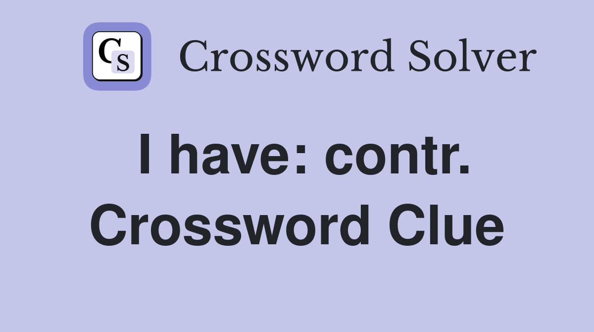 I have: contr. Crossword Clue