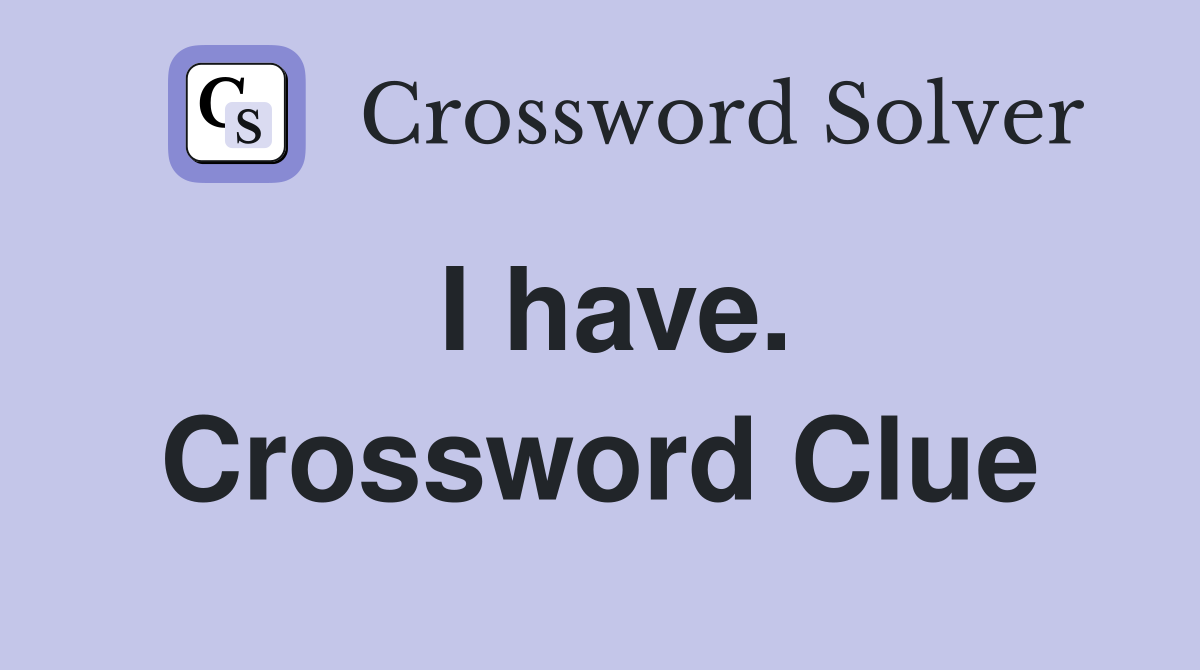 I have. Crossword Clue
