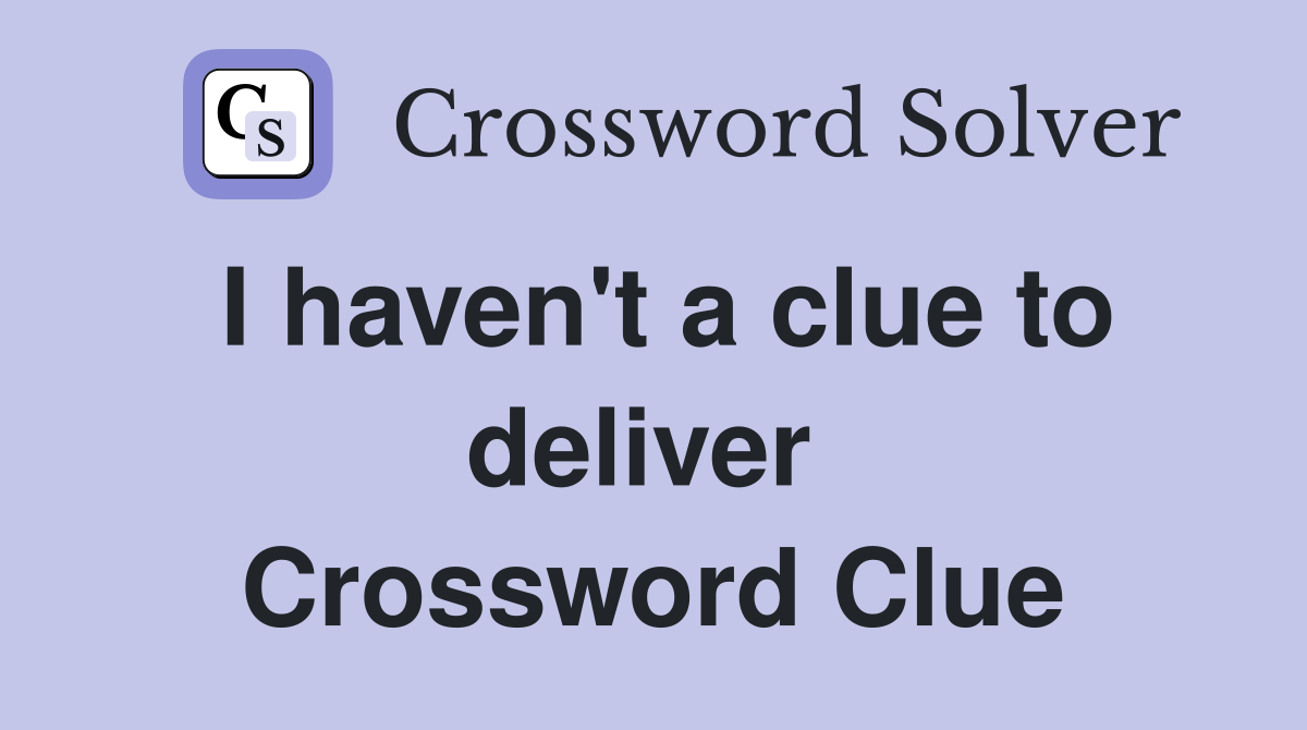 I haven't a clue to deliver  Crossword Clue