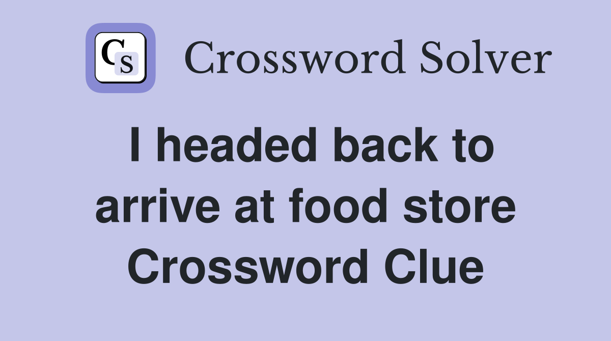 I headed back to arrive at food store Crossword Clue
