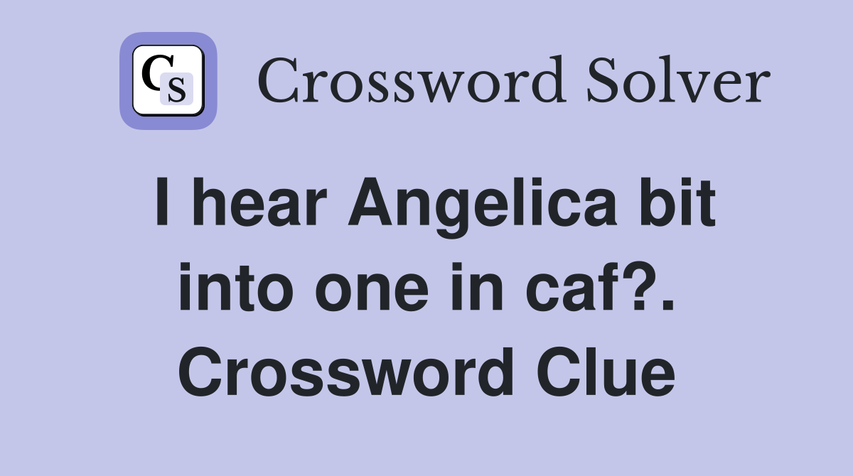 I hear Angelica bit into one in caf?. Crossword Clue