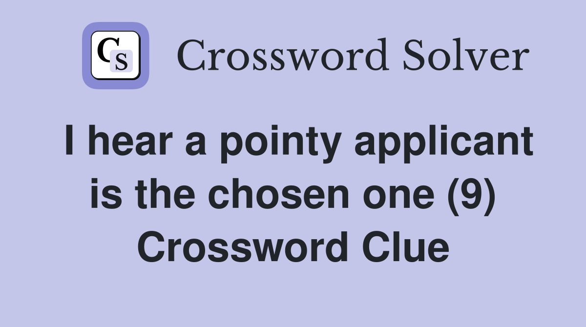 I hear a pointy applicant is the chosen one (9) Crossword Clue
