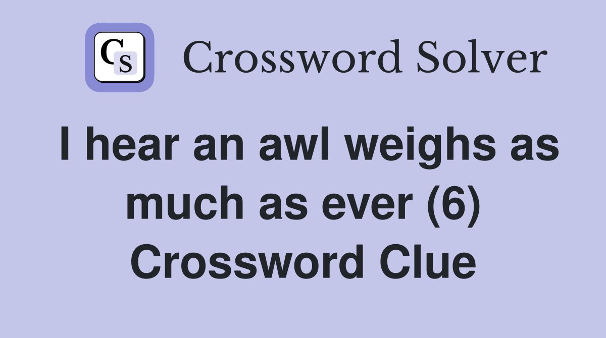 I hear an awl weighs as much as ever (6) Crossword Clue