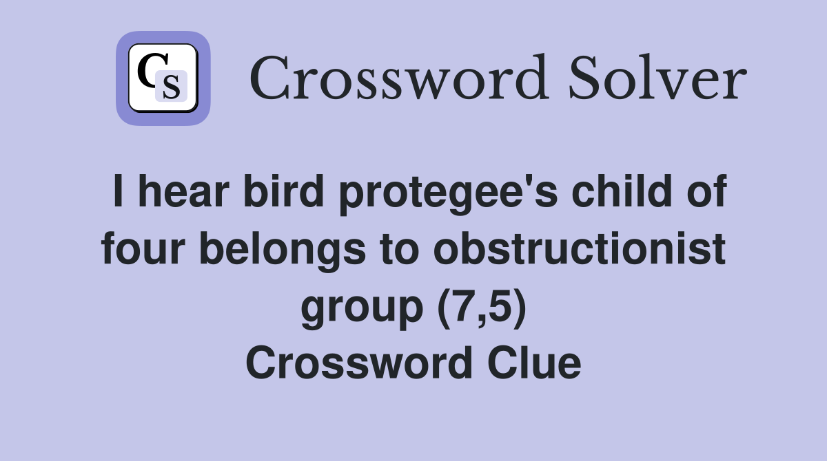 I hear bird protegee's child of four belongs to obstructionist group (7,5) Crossword Clue