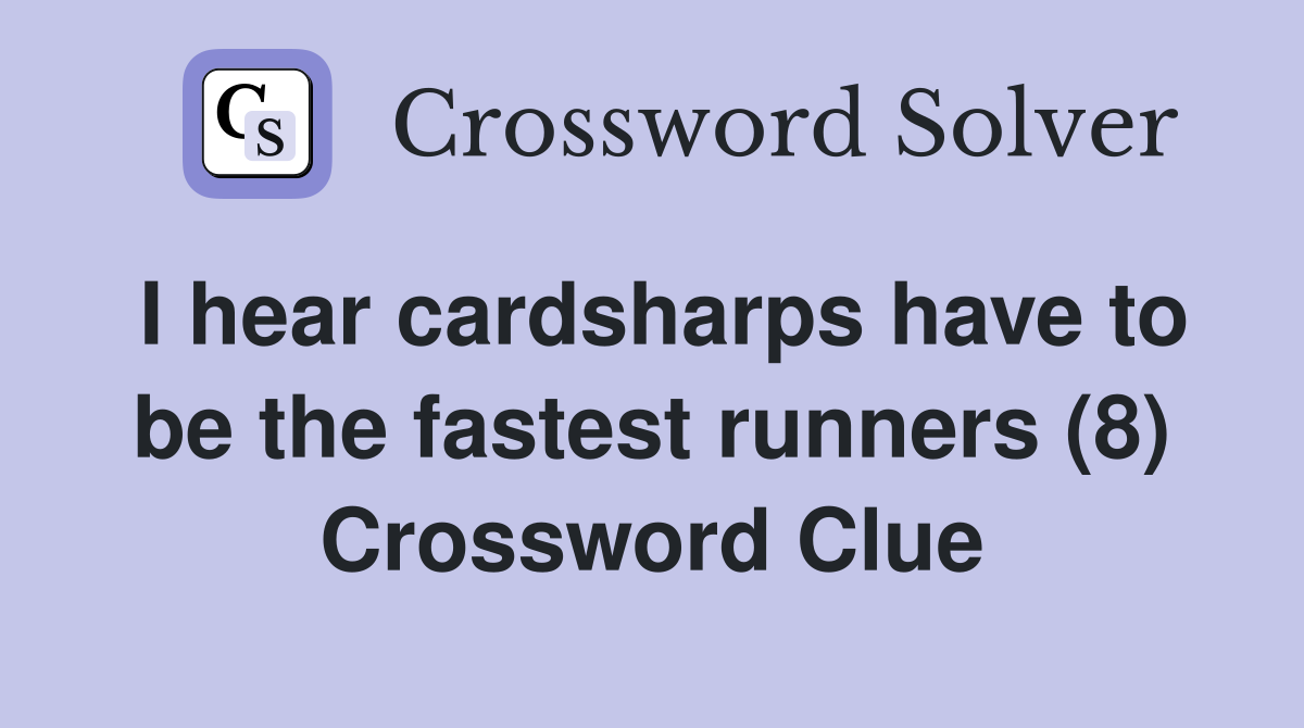 I hear cardsharps have to be the fastest runners (8) Crossword Clue