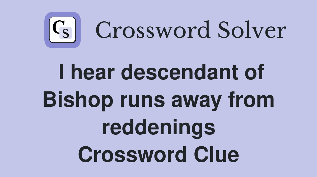 I hear descendant of Bishop runs away from reddenings Crossword Clue