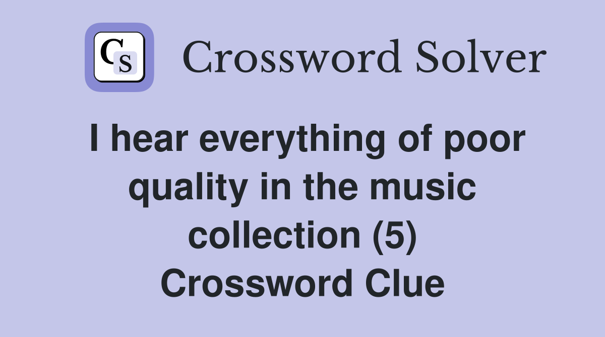 I hear everything of poor quality in the music collection (5) Crossword Clue