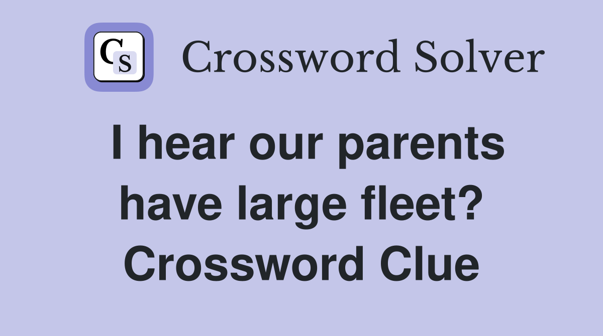 I hear our parents have large fleet? Crossword Clue